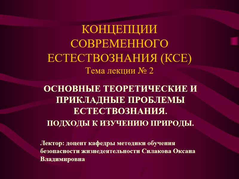 КОНЦЕПЦИИ СОВРЕМЕННОГО ЕСТЕСТВОЗНАНИЯ (КСЕ) Тема лекции № 2 ОСНОВНЫЕ ТЕОРЕТИЧЕСКИЕ И ПРИКЛАДНЫЕ ПРОБЛЕМЫ ЕСТЕСТВОЗНАНИЯ.